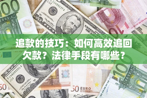 武汉追款的技巧：如何高效追回欠款？法律手段有哪些？