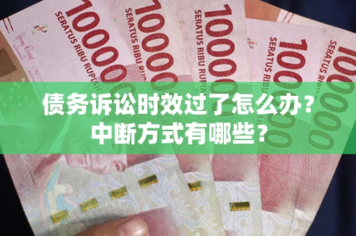 武汉债务诉讼时效过了怎么办？中断方式有哪些？