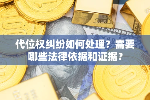 武汉代位权纠纷如何处理？需要哪些法律依据和证据？