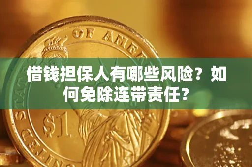 武汉借钱担保人有哪些风险？如何免除连带责任？