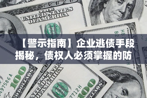 武汉【警示指南】企业逃债手段揭秘，债权人必须掌握的防坑宝典