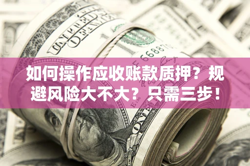 武汉如何操作应收账款质押？规避风险大不大？只需三步！