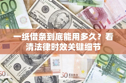 武汉一纸借条到底能用多久？看清法律时效关键细节