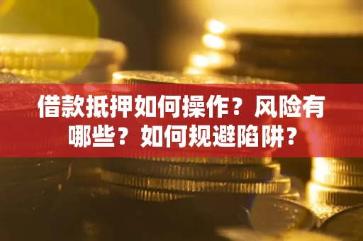 武汉借款抵押如何操作?风险有哪些?如何规避陷阱? 武汉借款抵押如何操作?风险有哪些?如何规避陷阱?