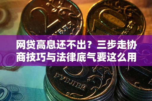 武汉网贷高息还不出？三步走协商技巧与法律底气要这么用