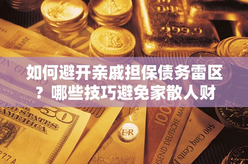 武汉如何避开亲戚担保债务雷区？哪些技巧避免家散人财
