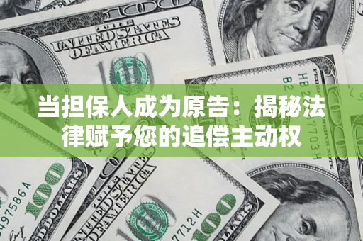武汉当担保人成为原告:揭秘法律赋予您的追偿主动权 武汉当担保人成为原告:揭秘法律赋予您的追偿主动权