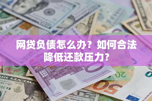 武汉网贷负债怎么办？如何合法降低还款压力？