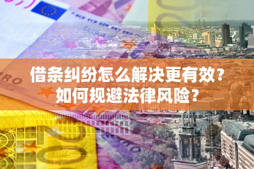 武汉借条纠纷怎么解决更有效？如何规避法律风险？