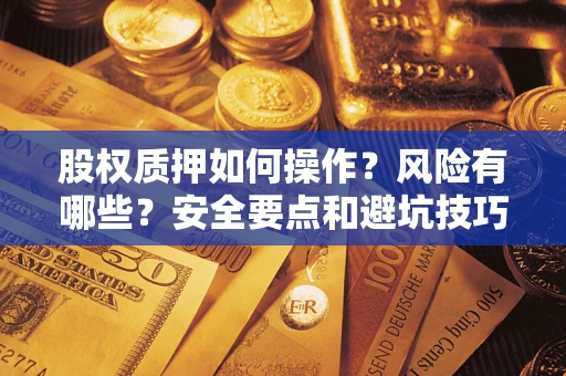 武汉股权质押如何操作？风险有哪些？安全要点和避坑技巧？