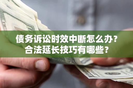 武汉债务诉讼时效中断怎么办？合法延长技巧有哪些？