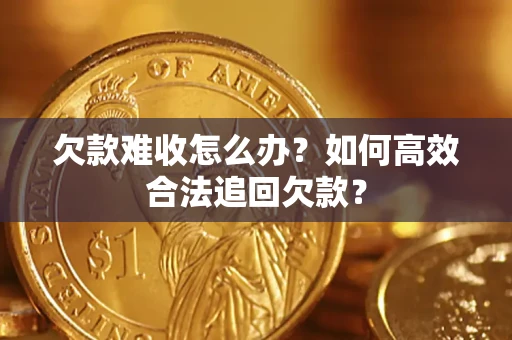 武汉欠款难收怎么办？如何高效合法追回欠款？