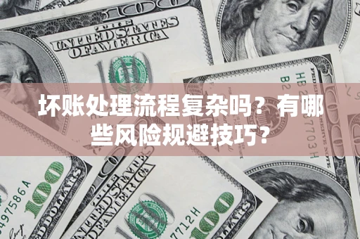 武汉坏账处理流程复杂吗？有哪些风险规避技巧？