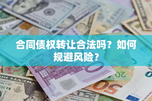 武汉合同债权转让合法吗?如何规避风险? 武汉合同债权转让合法吗?如何规避风险?