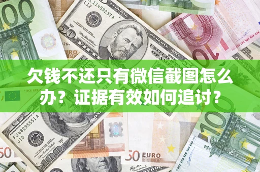 武汉欠钱不还只有微信截图怎么办？证据有效如何追讨？