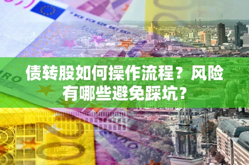 武汉债转股如何操作流程?风险有哪些避免踩坑? 武汉债转股如何操作流程?风险有哪些避免踩坑?