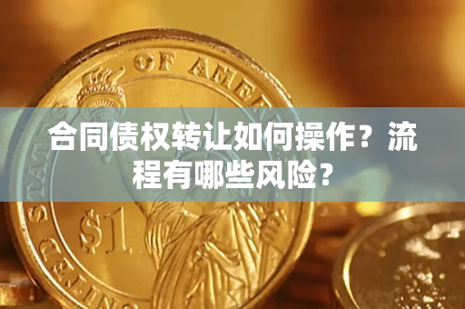 武汉合同债权转让如何操作？流程有哪些风险？