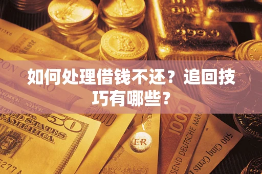 武汉如何处理借钱不还？追回技巧有哪些？