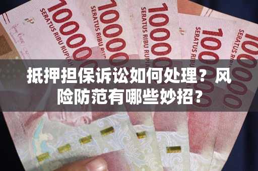 武汉抵押担保诉讼如何处理？风险防范有哪些妙招？