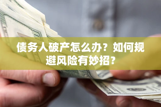 武汉债务人破产怎么办？如何规避风险有妙招？