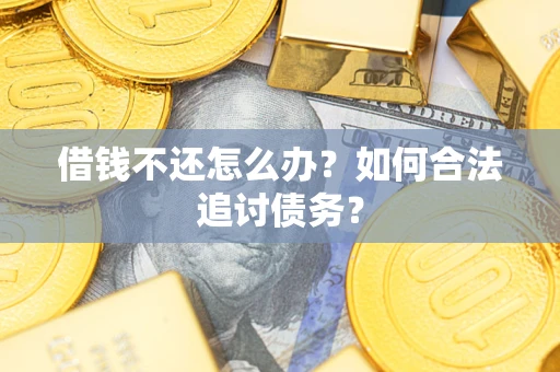 武汉借钱不还怎么办？如何合法追讨债务？