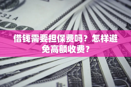 武汉借钱需要担保费吗？怎样避免高额收费？