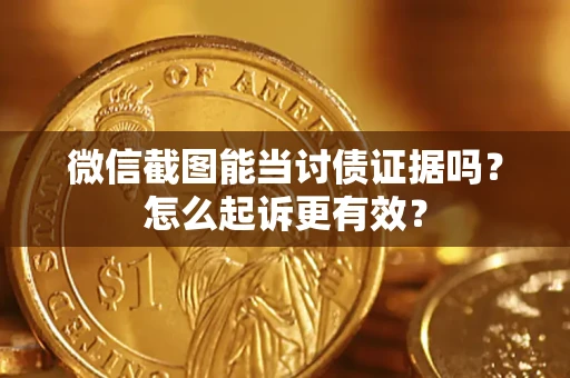 武汉微信截图能当讨债证据吗？怎么起诉更有效？