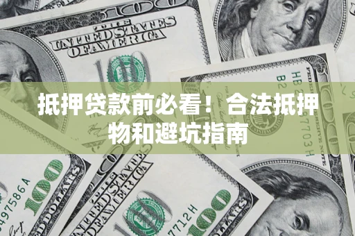 武汉抵押贷款前必看！合法抵押物和避坑指南