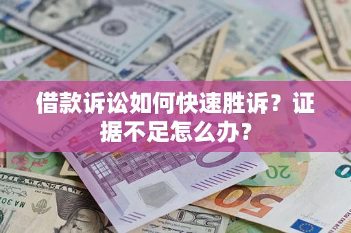 武汉借款诉讼如何快速胜诉？证据不足怎么办？