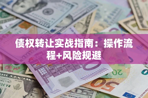 武汉债权转让实战指南：操作流程+风险规避