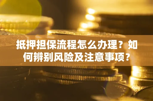 武汉抵押担保流程怎么办理？如何辨别风险及注意事项？