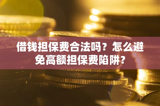 武汉借钱担保费合法吗？怎么避免高额担保费陷阱？