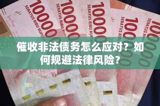 武汉催收非法债务怎么应对？如何规避法律风险？