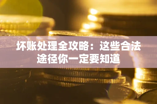 武汉坏账处理全攻略：这些合法途径你一定要知道