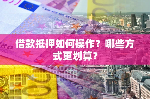 武汉借款抵押如何操作？哪些方式更划算？