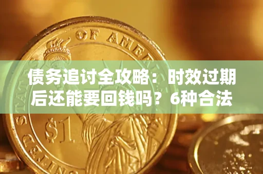 武汉债务追讨全攻略：时效过期后还能要回钱吗？6种合法手段助你维权
