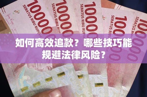 武汉如何高效追款？哪些技巧能规避法律风险？