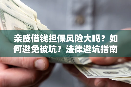 武汉亲戚借钱担保风险大吗？如何避免被坑？法律避坑指南