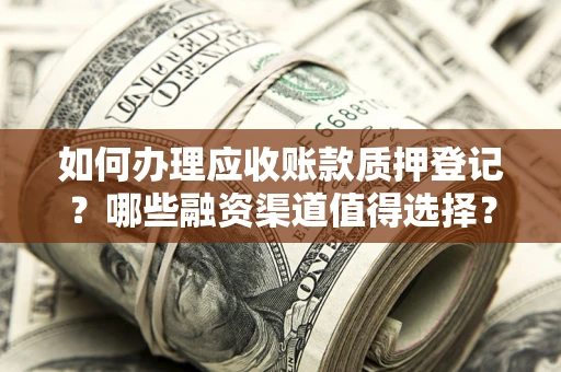 武汉如何办理应收账款质押登记？哪些融资渠道值得选择？