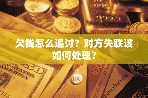 武汉欠钱怎么追讨？对方失联该如何处理？