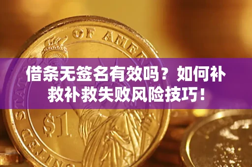 武汉借条无签名有效吗？如何补救补救失败风险技巧！