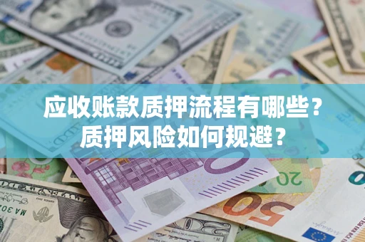 武汉应收账款质押流程有哪些？质押风险如何规避？