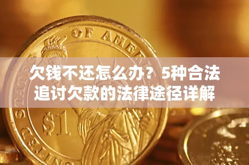 武汉欠钱不还怎么办？5种合法追讨欠款的法律途径详解