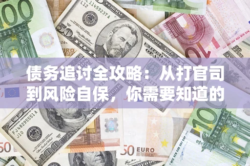 武汉债务追讨全攻略：从打官司到风险自保，你需要知道的法律智慧