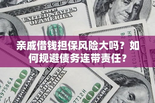 武汉亲戚借钱担保风险大吗？如何规避债务连带责任？