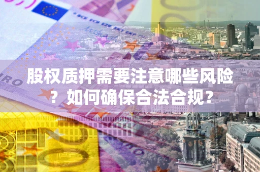 武汉股权质押需要注意哪些风险？如何确保合法合规？