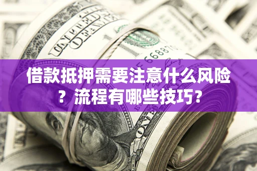 武汉借款抵押需要注意什么风险？流程有哪些技巧？