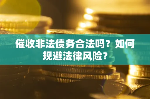 武汉催收非法债务合法吗？如何规避法律风险？