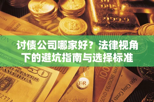 武汉讨债公司哪家好？法律视角下的避坑指南与选择标准