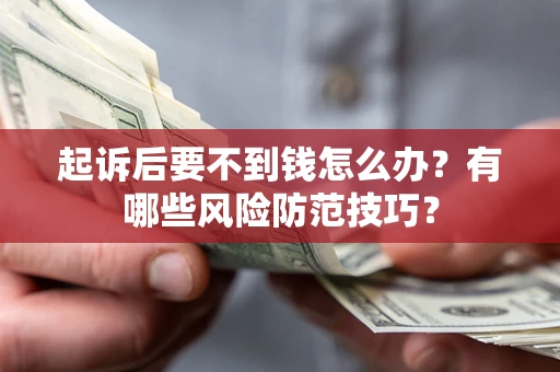 武汉起诉后要不到钱怎么办？有哪些风险防范技巧？